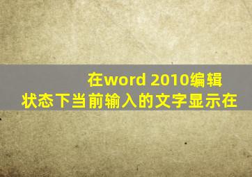 在word 2010编辑状态下当前输入的文字显示在